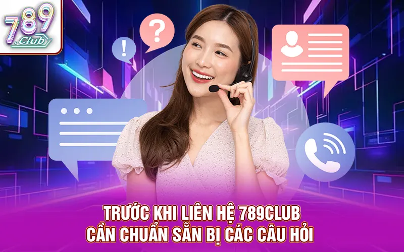 Trước khi liên hệ 789CLUB cần chuẩn sẵn bị các câu hỏi 