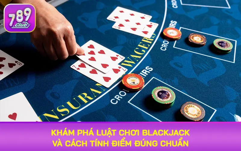 Khám phá luật chơi Blackjack cách tính điểm đúng chuẩn