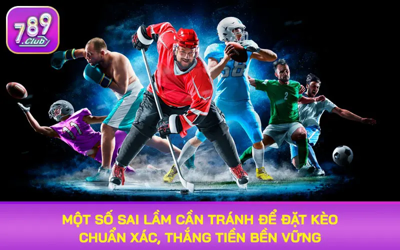 Một số sai lầm cần tránh để đặt kèo chuẩn xác, thắng tiền bền vững
