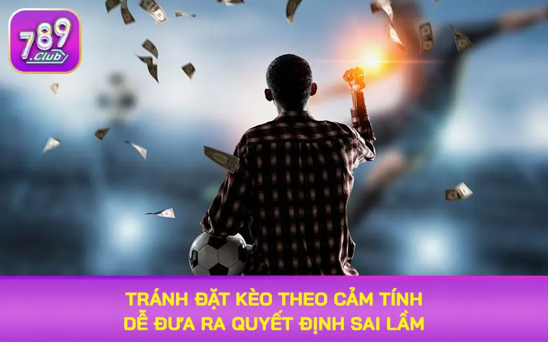 Tránh đặt kèo theo cảm tính dễ đưa ra quyết định sai lầm